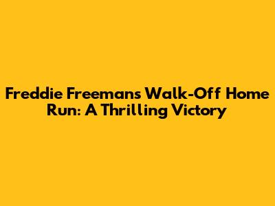 Freddie Freeman's Walk-Off Home Run: A Thrilling Victory