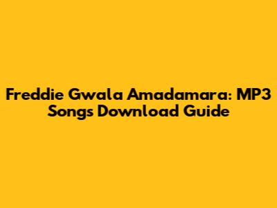 Freddie Gwala Amadamara: MP3 Songs Download Guide