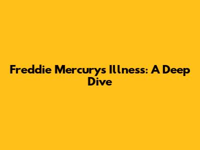 Freddie Mercury's Illness: A Deep Dive