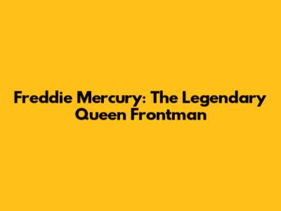 Freddie Mercury: The Legendary Queen Frontman