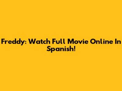 Freddy: Watch Full Movie Online In Spanish!