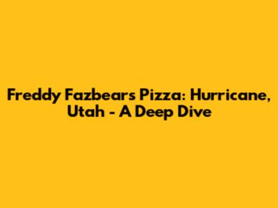Freddy Fazbear's Pizza: Hurricane, Utah - A Deep Dive