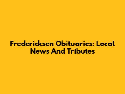 Fredericksen Obituaries: Local News And Tributes