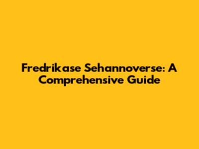 Fredrikase Sehannoverse: A Comprehensive Guide