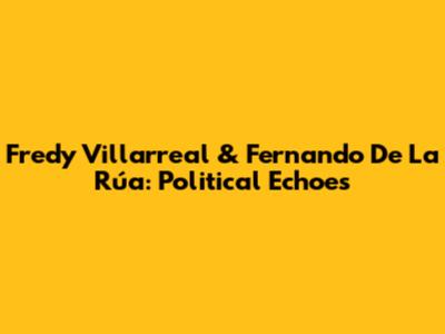 Fredy Villarreal & Fernando De La Rúa: Political Echoes