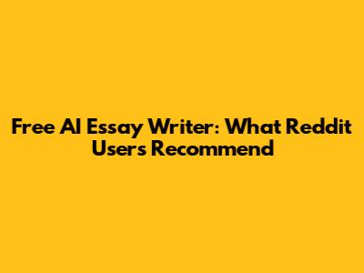 Free AI Essay Writer: What Reddit Users Recommend