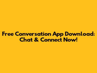Free Conversation App Download: Chat & Connect Now!