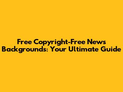 Free Copyright-Free News Backgrounds: Your Ultimate Guide