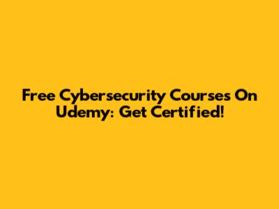 Free Cybersecurity Courses On Udemy: Get Certified!