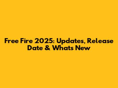 Free Fire 2025: Updates, Release Date & What's New