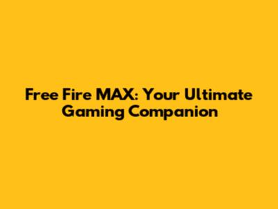 Free Fire MAX: Your Ultimate Gaming Companion