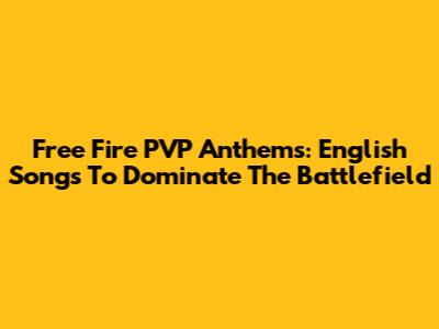 Free Fire PVP Anthems: English Songs To Dominate The Battlefield