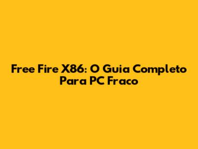 Free Fire X86: O Guia Completo Para PC Fraco