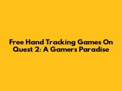 Free Hand Tracking Games On Quest 2: A Gamer's Paradise