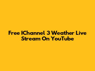 Free IChannel 3 Weather Live Stream On YouTube