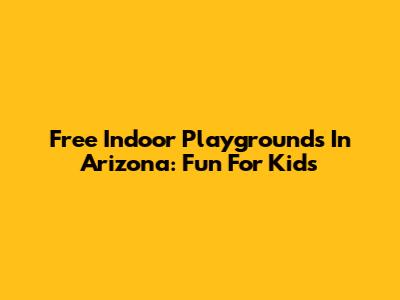 Free Indoor Playgrounds In Arizona: Fun For Kids