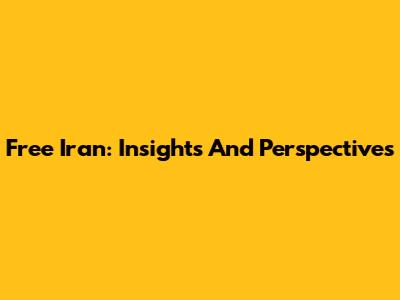 Free Iran: Insights And Perspectives