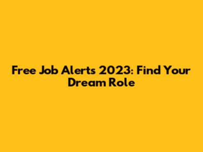 Free Job Alerts 2023: Find Your Dream Role