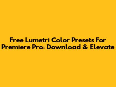 Free Lumetri Color Presets For Premiere Pro: Download & Elevate