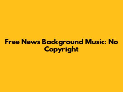 Free News Background Music: No Copyright