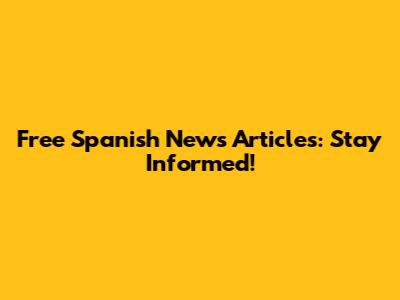 Free Spanish News Articles: Stay Informed!