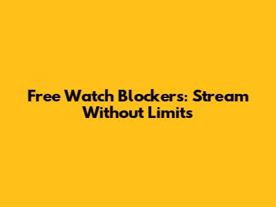 Free Watch Blockers: Stream Without Limits