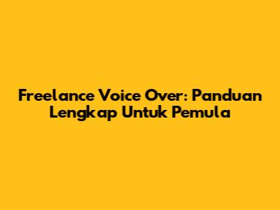 Freelance Voice Over: Panduan Lengkap Untuk Pemula