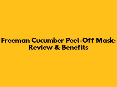 Freeman Cucumber Peel-Off Mask: Review & Benefits