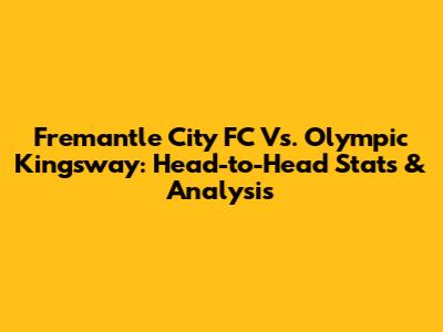 Fremantle City FC Vs. Olympic Kingsway: Head-to-Head Stats & Analysis
