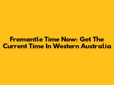 Fremantle Time Now: Get The Current Time In Western Australia