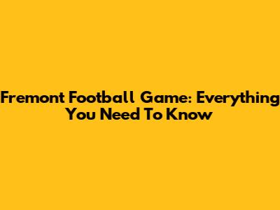 Fremont Football Game: Everything You Need To Know