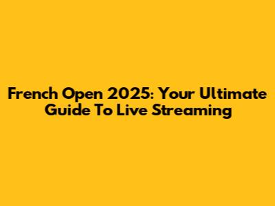 French Open 2025: Your Ultimate Guide To Live Streaming