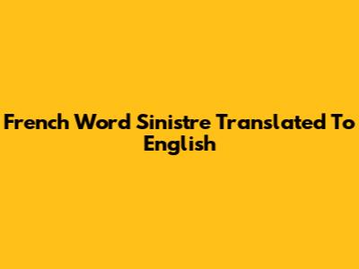 French Word 'Sinistre' Translated To English