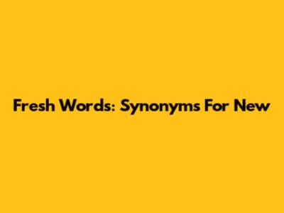 Fresh Words: Synonyms For 'New'