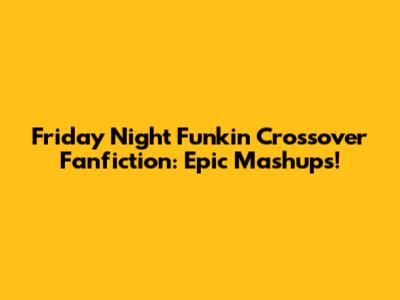 Friday Night Funkin' Crossover Fanfiction: Epic Mashups!