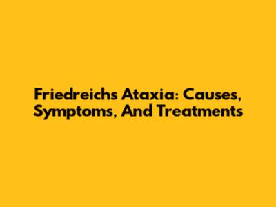 Friedreich's Ataxia: Causes, Symptoms, And Treatments