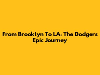 From Brooklyn To LA: The Dodgers' Epic Journey