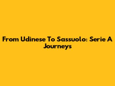 From Udinese To Sassuolo: Serie A Journeys