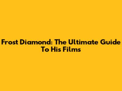 Frost Diamond: The Ultimate Guide To His Films