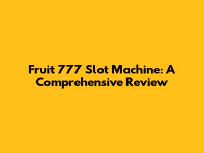 Fruit 777 Slot Machine: A Comprehensive Review