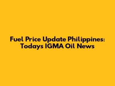 Fuel Price Update Philippines: Today's IGMA Oil News