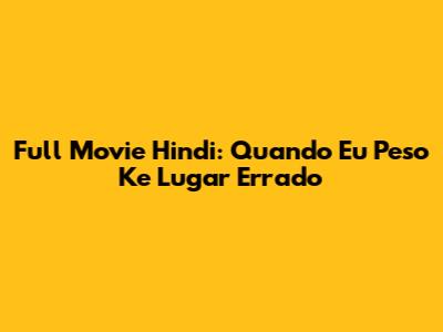 Full Movie Hindi: Quando Eu Peso Ke Lugar Errado