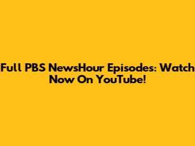 Full PBS NewsHour Episodes: Watch Now On YouTube!