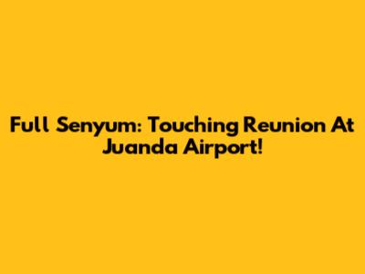 Full Senyum: Touching Reunion At Juanda Airport!