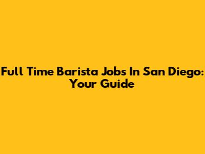 Full Time Barista Jobs In San Diego: Your Guide