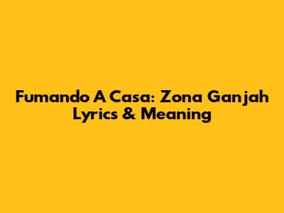 Fumando A Casa: Zona Ganjah Lyrics & Meaning