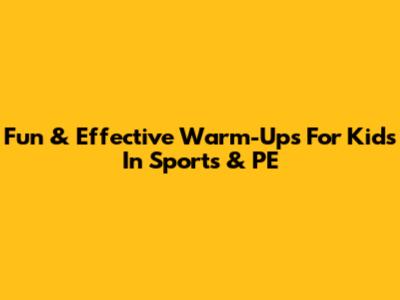 Fun & Effective Warm-Ups For Kids In Sports & PE