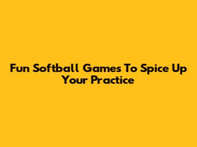 Fun Softball Games To Spice Up Your Practice