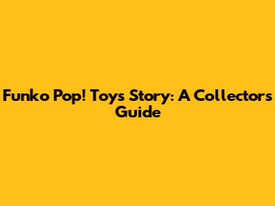 Funko Pop! Toys Story: A Collector's Guide