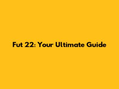 Fut 22: Your Ultimate Guide